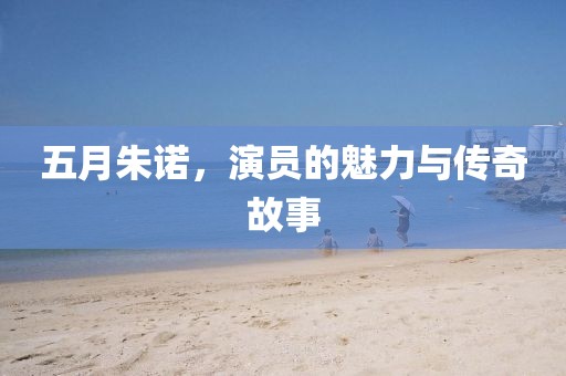 五月朱诺，演员的魅力与传奇故事
