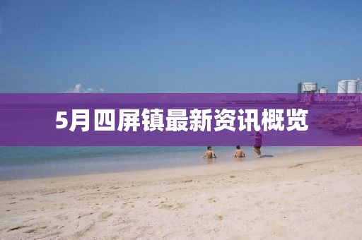 5月四屏镇最新资讯概览