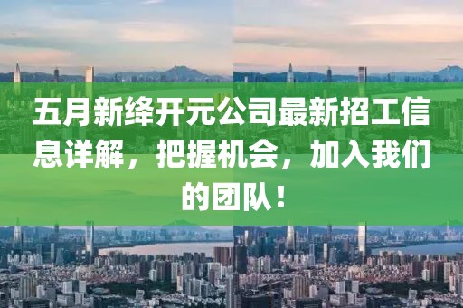 五月新绛开元公司最新招工信息详解，把握机会，加入我们的团队！