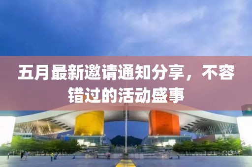 五月最新邀请通知分享，不容错过的活动盛事