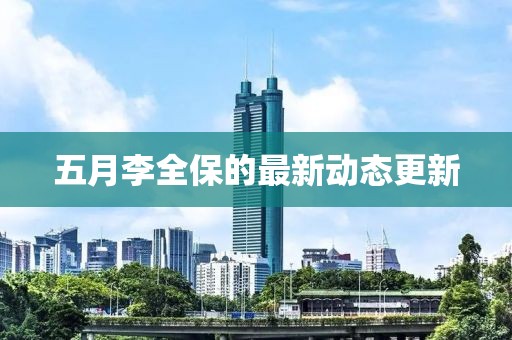 五月李全保的最新动态更新