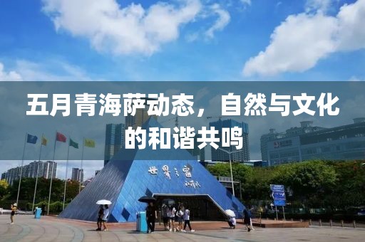五月青海萨动态，自然与文化的和谐共鸣