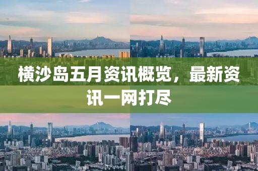 横沙岛五月资讯概览，最新资讯一网打尽