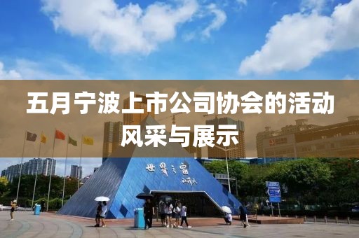 五月宁波上市公司协会的活动风采与展示