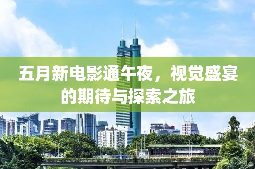 五月新电影通午夜，视觉盛宴的期待与探索之旅