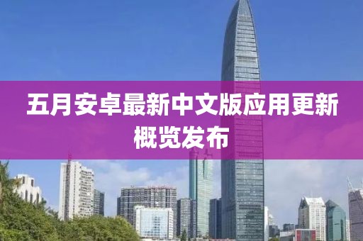 五月安卓最新中文版应用更新概览发布