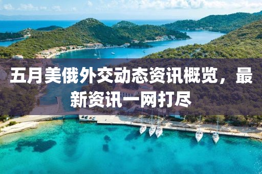 五月美俄外交动态资讯概览，最新资讯一网打尽