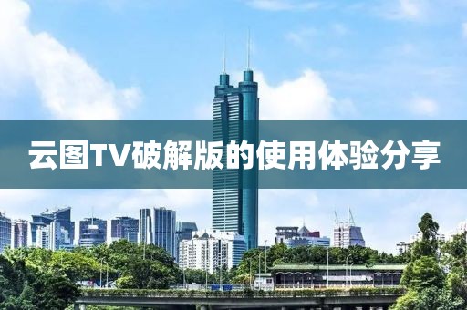 云图TV破解版的使用体验分享