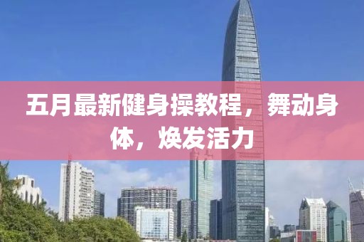 五月最新健身操教程，舞动身体，焕发活力