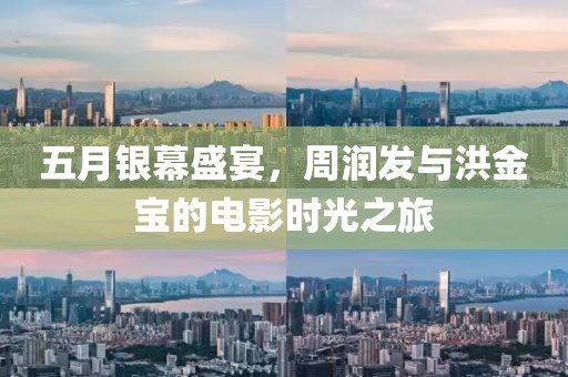 五月银幕盛宴，周润发与洪金宝的电影时光之旅
