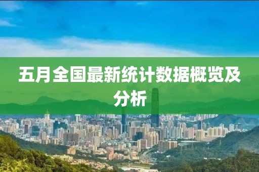 五月全国最新统计数据概览及分析