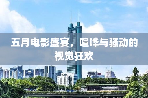 五月电影盛宴，喧哗与骚动的视觉狂欢