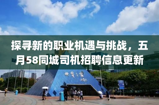 探寻新的职业机遇与挑战，五月58同城司机招聘信息更新