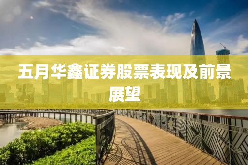五月华鑫证券股票表现及前景展望
