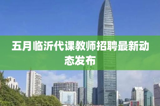 五月临沂代课教师招聘最新动态发布