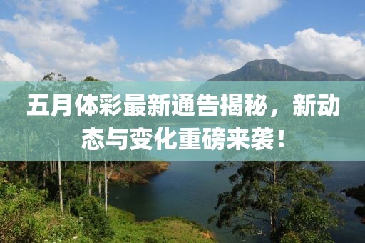 五月体彩最新通告揭秘，新动态与变化重磅来袭！