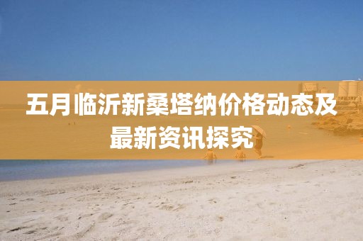 五月临沂新桑塔纳价格动态及最新资讯探究