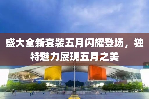 盛大全新套装五月闪耀登场，独特魅力展现五月之美