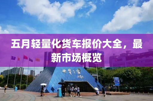 五月轻量化货车报价大全，最新市场概览