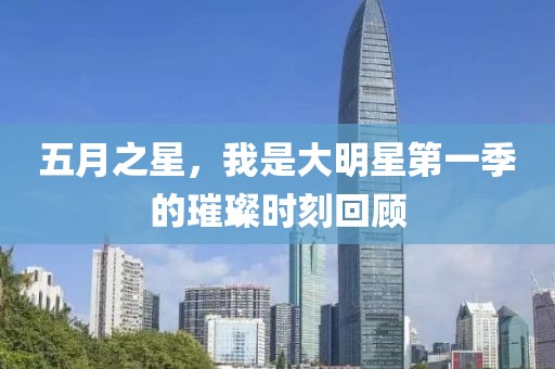 五月之星，我是大明星第一季的璀璨时刻回顾