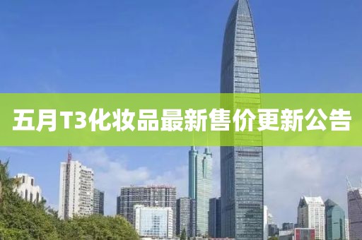 五月T3化妆品最新售价更新公告