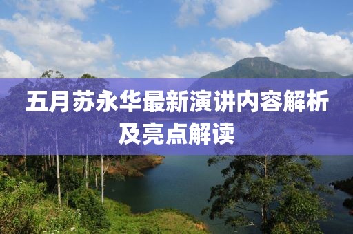 五月苏永华最新演讲内容解析及亮点解读