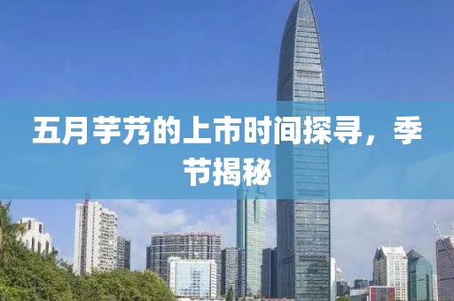 五月芋艿的上市时间探寻，季节揭秘