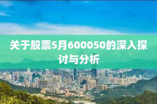 关于股票5月600050的深入探讨与分析