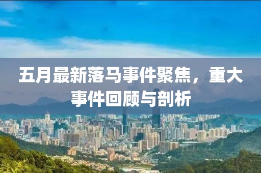 五月最新落马事件聚焦，重大事件回顾与剖析