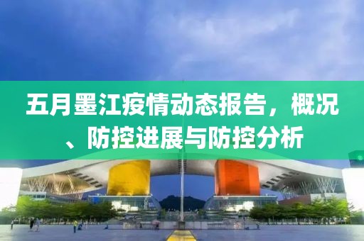 五月墨江疫情动态报告，概况、防控进展与防控分析