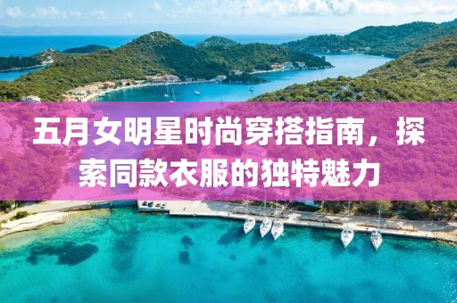 五月女明星时尚穿搭指南，探索同款衣服的独特魅力