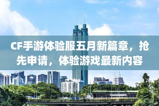 CF手游体验服五月新篇章，抢先申请，体验游戏最新内容