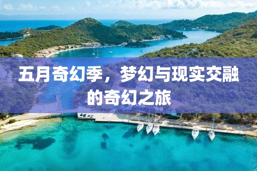 五月奇幻季，梦幻与现实交融的奇幻之旅