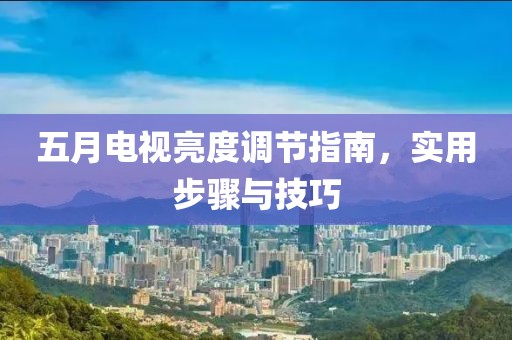 五月电视亮度调节指南，实用步骤与技巧