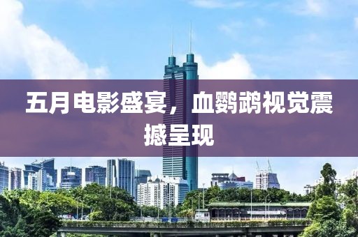 五月电影盛宴，血鹦鹉视觉震撼呈现