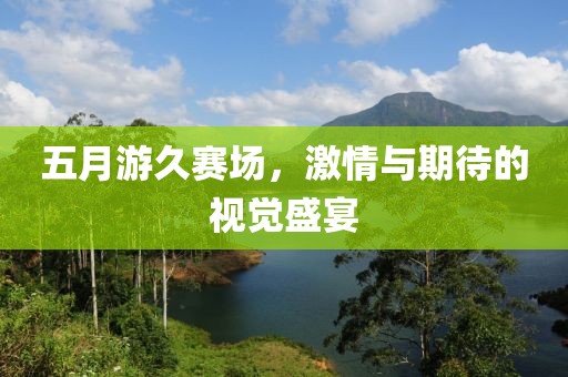 五月游久赛场，激情与期待的视觉盛宴