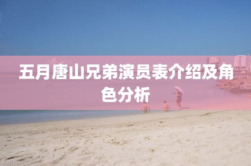 五月唐山兄弟演员表介绍及角色分析
