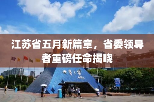 江苏省五月新篇章，省委领导者重磅任命揭晓