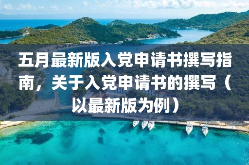 五月最新版入党申请书撰写指南，关于入党申请书的撰写（以最新版为例）