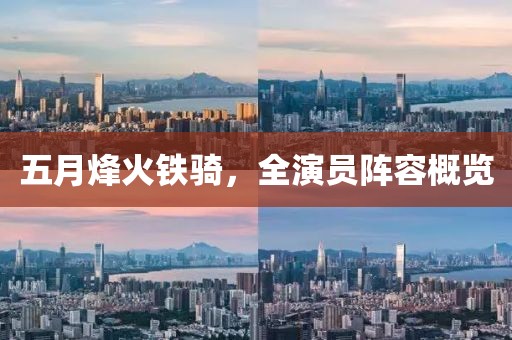 五月烽火铁骑，全演员阵容概览