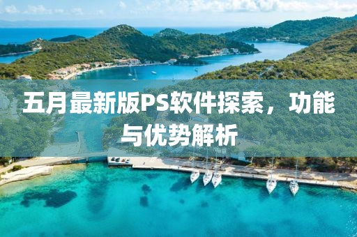 五月最新版PS软件探索，功能与优势解析
