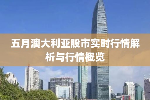 五月澳大利亚股市实时行情解析与行情概览