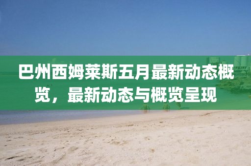 巴州西姆莱斯五月最新动态概览，最新动态与概览呈现