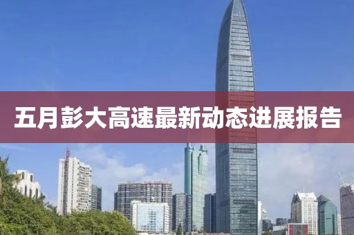 五月彭大高速最新动态进展报告
