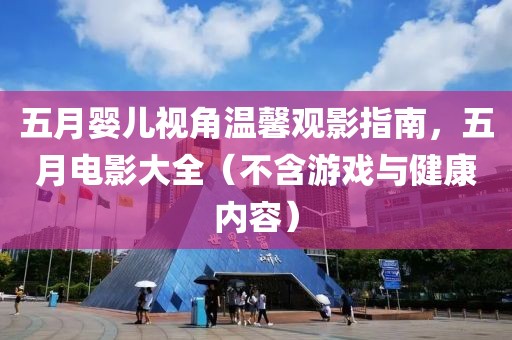 五月婴儿视角温馨观影指南，五月电影大全（不含游戏与健康内容）