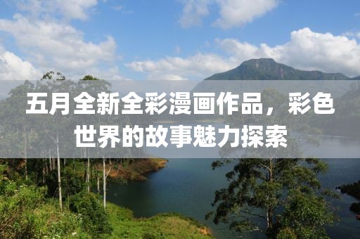 五月全新全彩漫画作品，彩色世界的故事魅力探索
