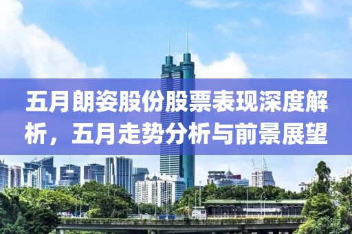 五月朗姿股份股票表现深度解析，五月走势分析与前景展望