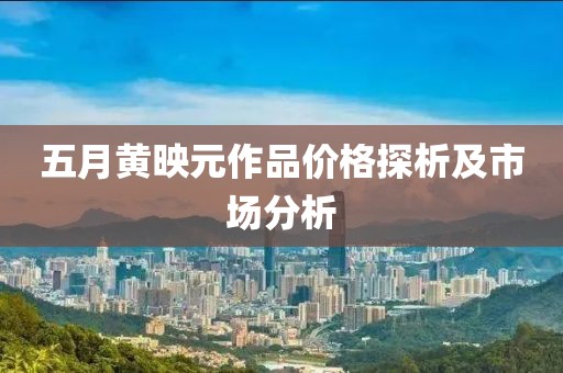 五月黄映元作品价格探析及市场分析