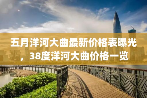 五月洋河大曲最新价格表曝光，38度洋河大曲价格一览