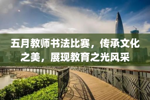 五月教师书法比赛，传承文化之美，展现教育之光风采